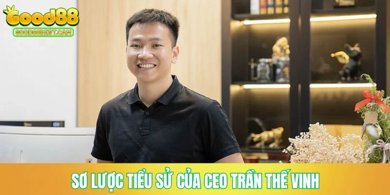 CEO Trần Thế Vinh - Nhà Lãnh Đạo Thương Hiệu GOOD88 1 Sơ lược tiểu sử của CEO Trần Thế Vinh